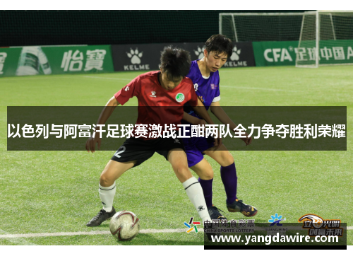 以色列与阿富汗足球赛激战正酣两队全力争夺胜利荣耀