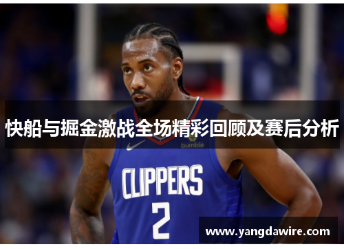 快船与掘金激战全场精彩回顾及赛后分析