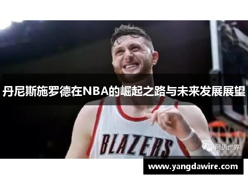 丹尼斯施罗德在NBA的崛起之路与未来发展展望