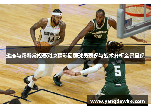 雄鹿与鹈鹕常规赛对决精彩回顾球员表现与战术分析全景呈现
