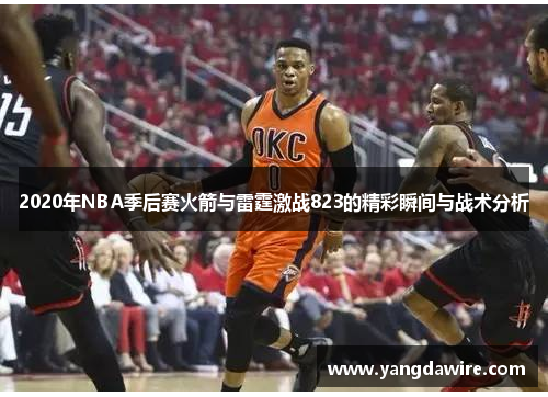 2020年NBA季后赛火箭与雷霆激战823的精彩瞬间与战术分析