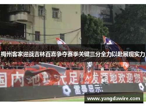 梅州客家迎战吉林百嘉争夺赛季关键三分全力以赴展现实力