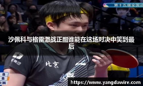 zoty中欧沙佩科与格雷激战正酣谁能在这场对决中笑到最后